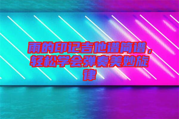 雨的印記吉他譜簡譜，輕松學(xué)會(huì)彈奏美妙旋律
