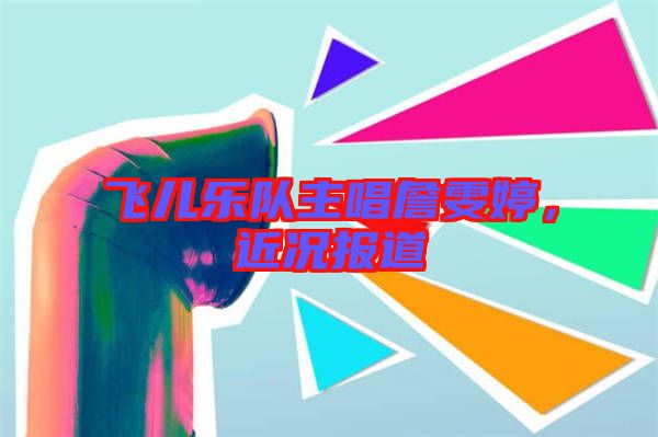 飛兒樂隊(duì)主唱詹雯婷，近況報道
