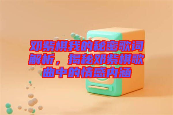 鄧紫棋我的秘密歌詞解析，揭秘鄧紫棋歌曲中的情感內(nèi)涵