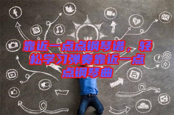 靠近一點(diǎn)點(diǎn)鋼琴譜，輕松學(xué)習(xí)彈奏靠近一點(diǎn)點(diǎn)鋼琴曲