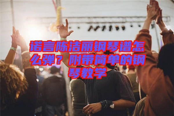 諾言陳潔麗鋼琴譜怎么彈？附帶簡(jiǎn)單的鋼琴教學(xué)