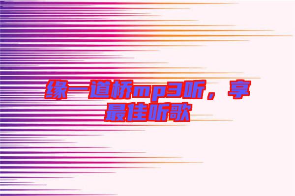 緣一道橋mp3聽，享最佳聽歌