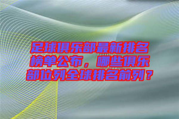 足球俱樂部最新排名榜單公布，哪些俱樂部位列全球排名前列？
