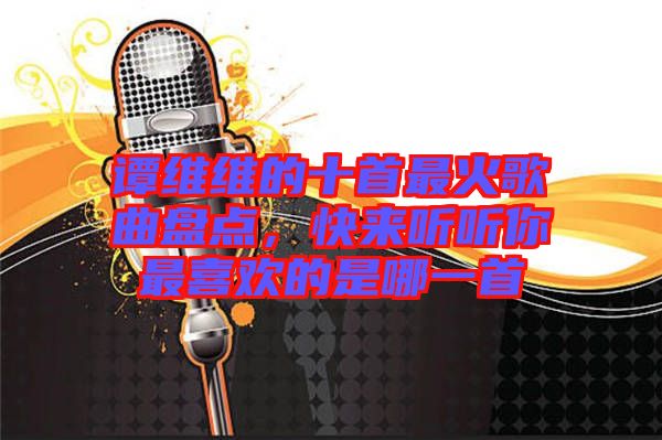 譚維維的十首最火歌曲盤點(diǎn)，快來聽聽你最喜歡的是哪一首