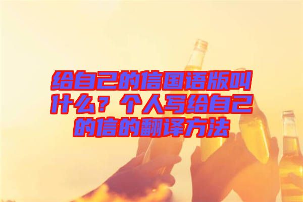 給自己的信國語版叫什么？個(gè)人寫給自己的信的翻譯方法