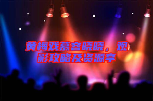 黃梅戲慕容曉曉，觀影攻略及資源享