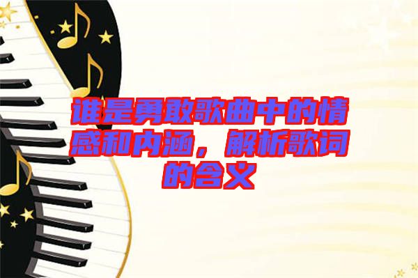 誰(shuí)是勇敢歌曲中的情感和內(nèi)涵，解析歌詞的含義