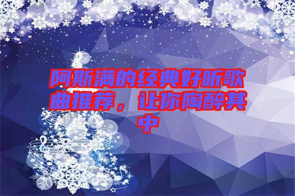 阿斯?jié)M的經(jīng)典好聽歌曲推薦，讓你陶醉其中