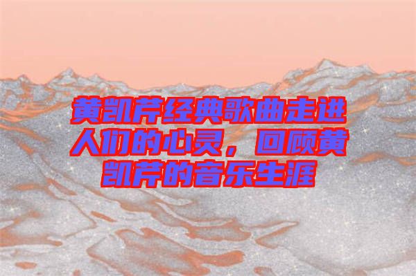 黃凱芹經(jīng)典歌曲走進(jìn)人們的心靈，回顧黃凱芹的音樂(lè)生涯