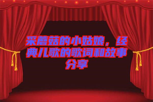 采蘑菇的小姑娘，經(jīng)典兒歌的歌詞和故事分享