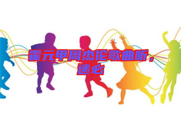 霍元甲周杰倫歌曲聽，迷必