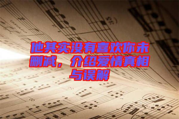 他其實(shí)沒有喜歡你未刪減，介紹愛情真相與誤解