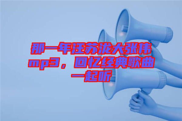 那一年汪蘇瀧大張偉mp3，回憶經(jīng)典歌曲一起聽