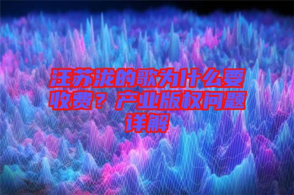 汪蘇瀧的歌為什么要收費？產(chǎn)業(yè)版權(quán)問題詳解