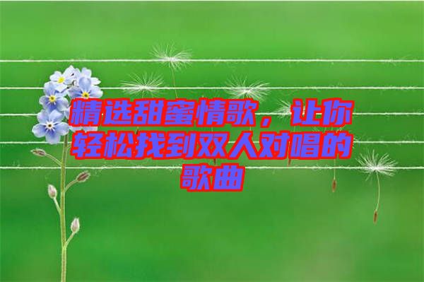 精選甜蜜情歌，讓你輕松找到雙人對唱的歌曲