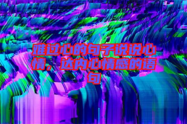 難過心的句子說說心情，達(dá)內(nèi)心情感的語句