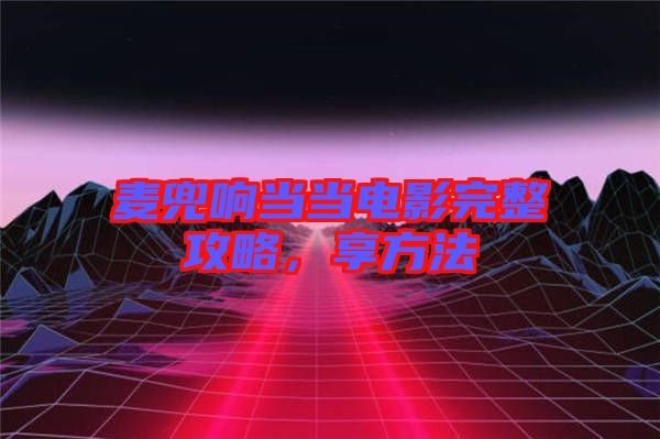 麥兜響當(dāng)當(dāng)電影完整攻略，享方法