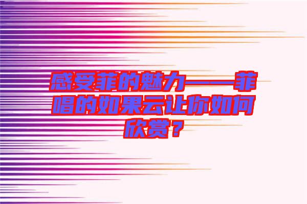 感受菲的魅力——菲唱的如果云讓你如何欣賞？