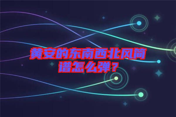 黃安的東南西北風簡譜怎么彈？