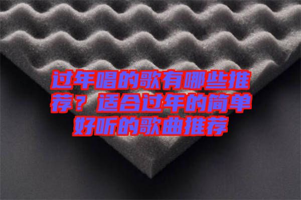 過年唱的歌有哪些推薦？適合過年的簡單好聽的歌曲推薦