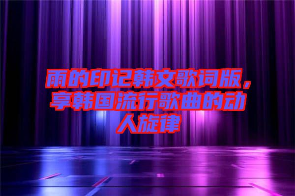 雨的印記韓文歌詞版，享韓國流行歌曲的動人旋律