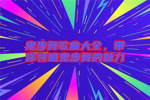 鬼步舞歌曲大全，帶你領(lǐng)略鬼步舞的魅力