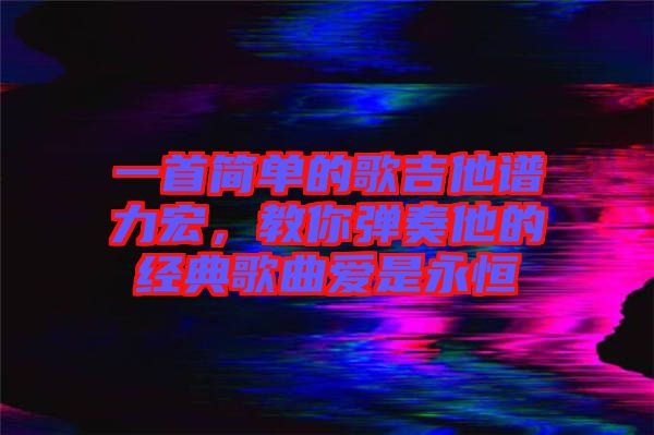 一首簡單的歌吉他譜力宏，教你彈奏他的經(jīng)典歌曲愛是永恒