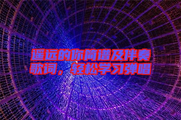 遙遠的你簡譜及伴奏歌詞，輕松學習彈唱
