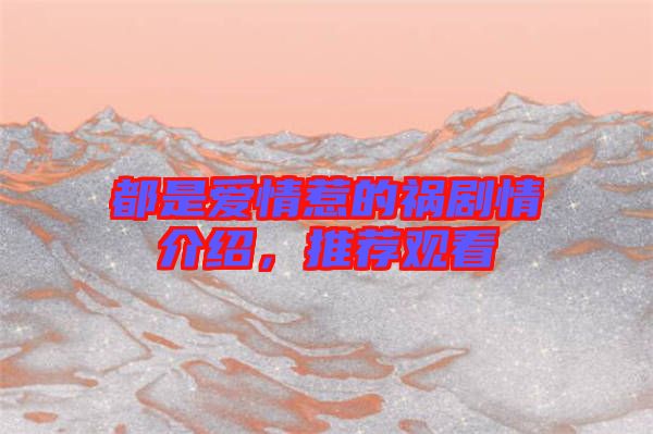 都是愛情惹的禍劇情介紹，推薦觀看