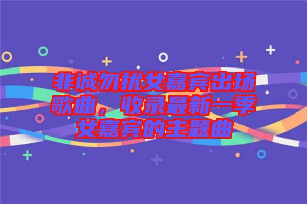 非誠(chéng)勿擾女嘉賓出場(chǎng)歌曲，收錄最新一季女嘉賓的主題曲