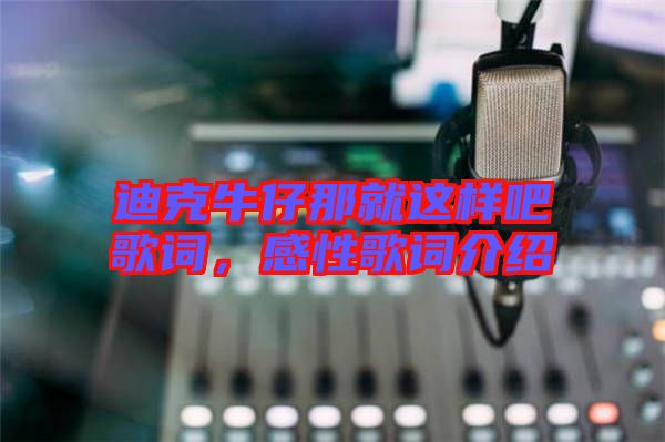 迪克牛仔那就這樣吧歌詞，感性歌詞介紹