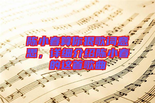 陳小春算你狠歌詞意思，詳細介紹陳小春的這首歌曲