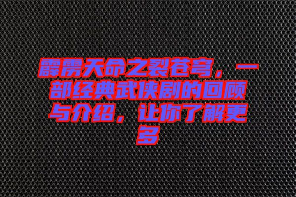 霹靂天命之裂蒼穹，一部經(jīng)典武俠劇的回顧與介紹，讓你了解更多