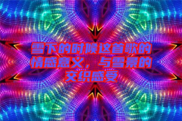 雪下的時(shí)候這首歌的情感意義，與雪景的交織感受