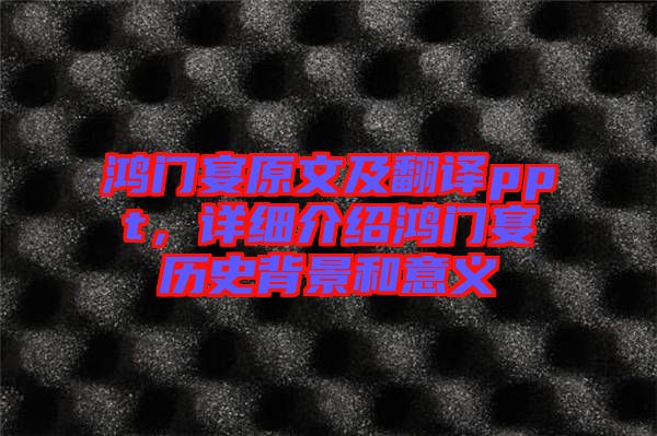 鴻門宴原文及翻譯ppt，詳細介紹鴻門宴歷史背景和意義