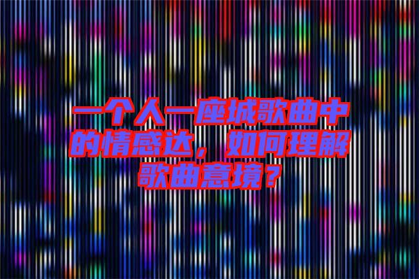 一個(gè)人一座城歌曲中的情感達(dá)，如何理解歌曲意境？