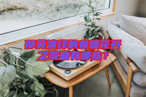 那英演繹的春暖花開之歌曲有哪些？