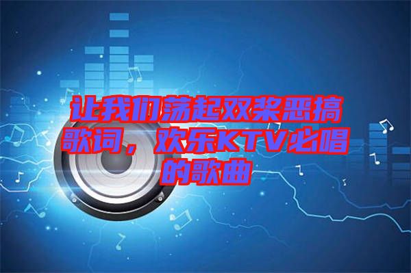 讓我們蕩起雙槳惡搞歌詞，歡樂(lè)KTV必唱的歌曲