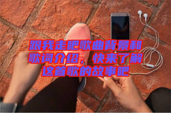 跟我走吧歌曲背景和歌詞介紹，快來了解這首歌的故事吧