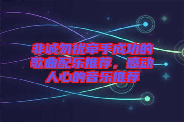 非誠勿擾牽手成功的歌曲配樂推薦，感動人心的音樂推薦