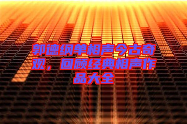 郭德綱單相聲今古奇觀，回顧經(jīng)典相聲作品大全