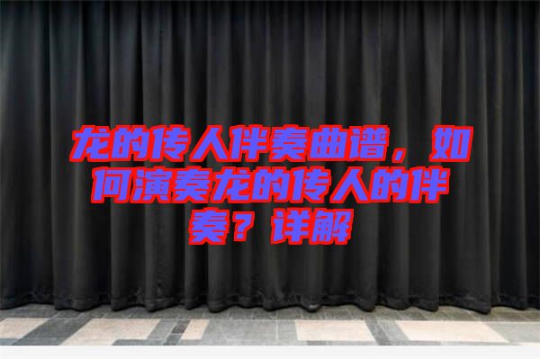 龍的傳人伴奏曲譜，如何演奏龍的傳人的伴奏？詳解