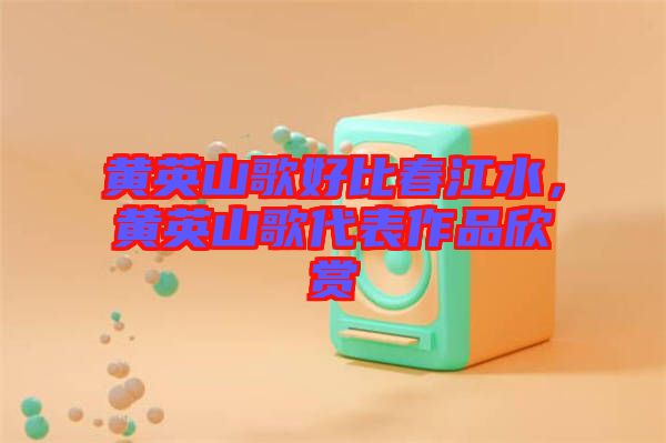 黃英山歌好比春江水，黃英山歌代表作品欣賞