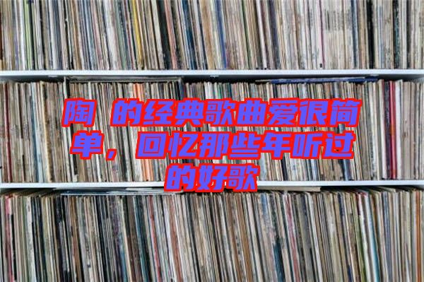 陶喆的經(jīng)典歌曲愛很簡單，回憶那些年聽過的好歌
