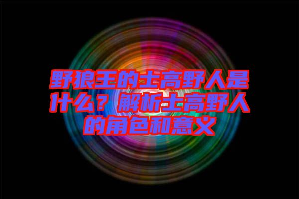 野狼王的士高野人是什么？解析士高野人的角色和意義