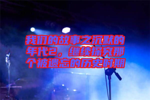 我們的故事之沉默的年代2，繼續(xù)探究那個(gè)被遺忘的歷史時(shí)期