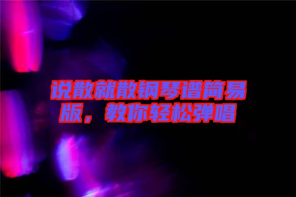 說散就散鋼琴譜簡易版，教你輕松彈唱