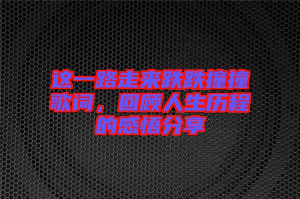 這一路走來(lái)跌跌撞撞歌詞，回顧人生歷程的感悟分享