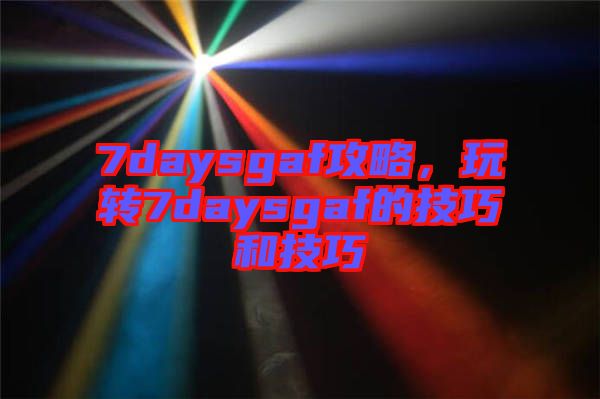 7daysgaf攻略，玩轉7daysgaf的技巧和技巧