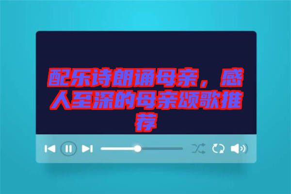 配樂詩(shī)朗誦母親，感人至深的母親頌歌推薦